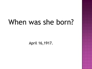 When was she born?

     April 16,1917.
 