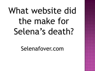 What website did
  the make for
 Selena’s death?
  Selenafover.com
 
