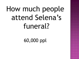 How much people
 attend Selena’s
     funeral?
    60,000 ppl
 