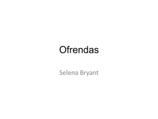 Ofrendas
Selena Bryant

 