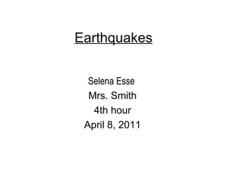 Earthquakes Selena Esse  Mrs. Smith 4th hour April 8, 2011 