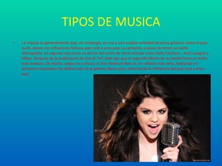 TIPOS DE MUSICA
•   La música es generalmente pop, sin embargo, se une a una amplia variedad de otros géneros como el pop-
    punk, dance con influencias latinas, pop rock y emo pop..La cantante, a pesar de tener un estilo
    distinguible, en algunas canciones se deriva del estilo de otros artistas como Kelly Clarkson , Avril Lavigne y
    Miley .Después de la publicación de Kiss & Tell, Sele dijo que el segundo álbum de su banda tiene un estilo
    más maduro. De hecho, según los críticos, A Year Without Rain es un «álbum más serio, hablando en
    términos musicales».Se define más en el género dance pop, reduciendo la influencia del pop rock y emo
    pop.
 