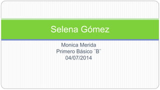 Monica Merida
Primero Básico ¨B¨
04/07/2014
Selena Gómez
 