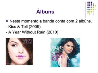 Álbuns Neste momento a banda conta com 2 albúns. - Kiss & Tell (2009) - A Year Without Rain (2010) 
