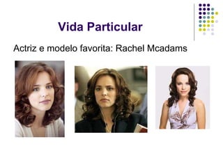 Vida Particular  Actriz e modelo favorita: Rachel Mcadams 