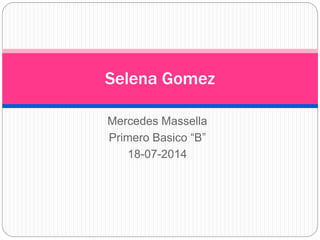 Mercedes Massella
Primero Basico “B”
18-07-2014
Selena Gomez
 