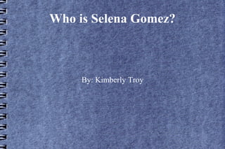 Who is Selena Gomez?

By: Kimberly Troy

 