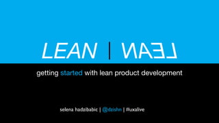 LEAN
getting started with lean product development
LEAN
selena hadzibabic | @dzishn | #uxalive
 