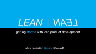 LEAN
getting started with lean product development
LEAN
selena hadzibabic | @dzishn | #leanux15
 