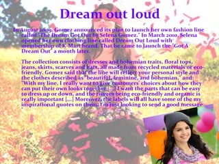 Dream out loud <ul><li>In August 2009, Gomez announced its plan to launch her own fashion line called &quot;The Dream Got ...