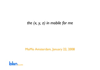the (x, y, z) in mobile for me




MoMo Amsterdam, January 22, 2008