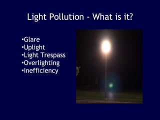 Light Pollution - What is it? Glare Uplight Light Trespass Overlighting Inefficiency 