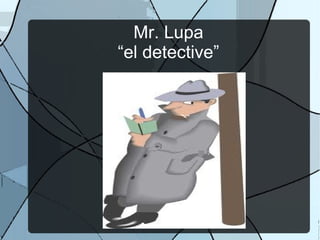 Mr. Lupa
“el detective”
 