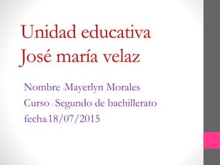 Unidad educativa
José maría velaz
Nombre :Mayerlyn Morales
Curso : Segundo de bachillerato
fecha:18/07/2015
 
