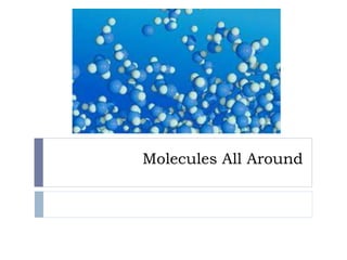 Molecules All Around
 