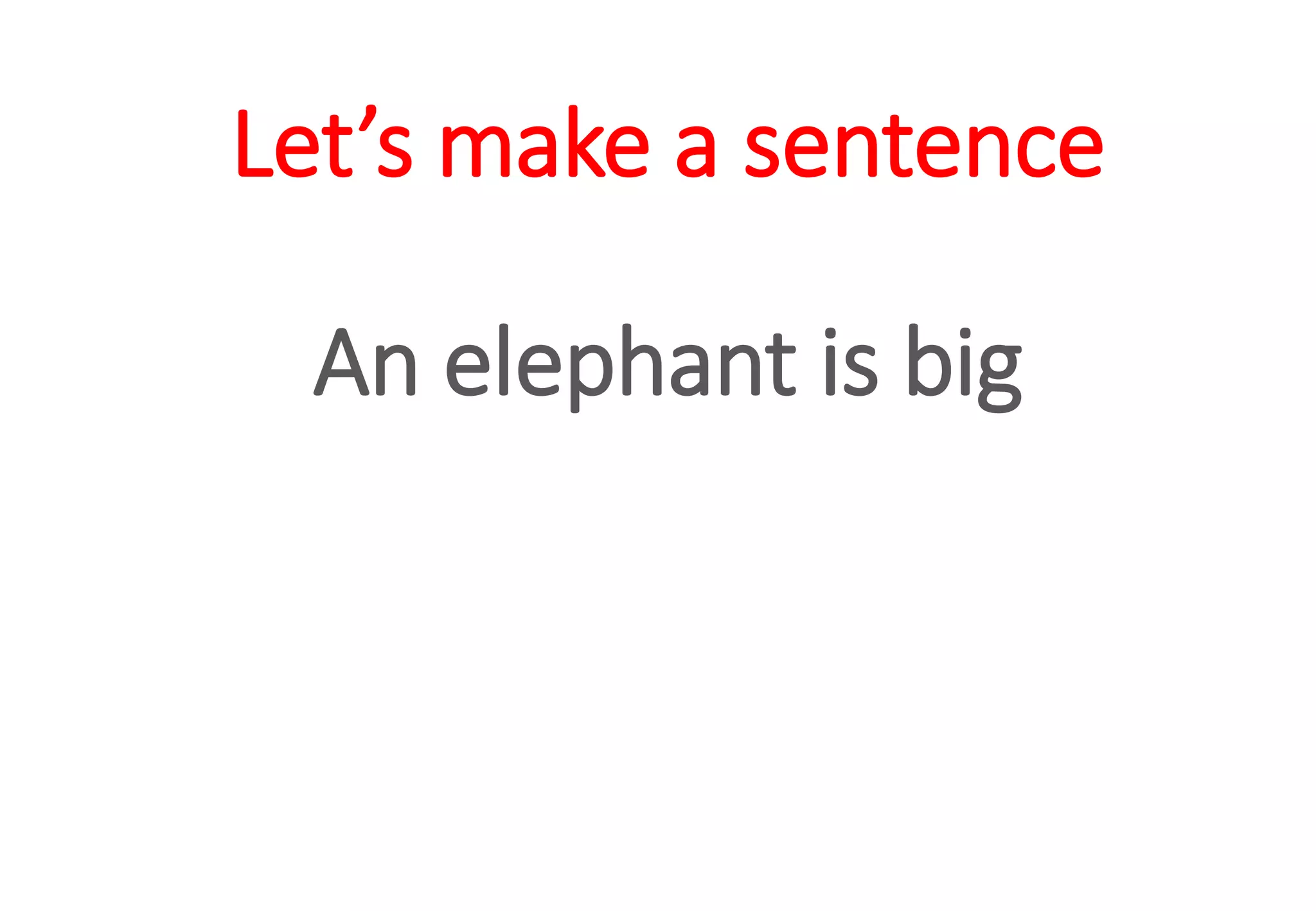 Let’s make a sentence
An elephant is big
 
