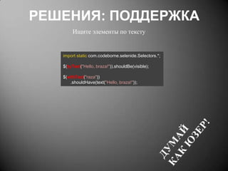 РЕШЕНИЯ: ПОДДЕРЖКА
Ищите элементы по тексту

import static com.codeborne.selenide.Selectors.*;
$(byText("Hello, braza!")).shouldBe(visible);
$(withText("raza"))
.shouldHave(text("Hello, braza!"));

 