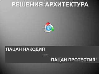 РЕШЕНИЯ:АРХИТЕКТУРА

ПАЦАН НАКОДИЛ
---

ПАЦАН ПРОТЕСТИЛ!

 