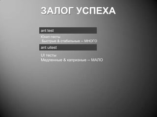 ЗАЛОГ УСПЕХА
ant test
Юнит-тесты
Быстрые & стабильные -- МНОГО

ant uitest
UI тесты
Медленные & капризные -- МАЛО

 
