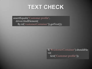 TEXT CHECK
assertEquals("Customer profile",
driver.findElement(
By.id("customerContainer")).getText());

$("#customerContainer").shouldHa
ve(
text("Customer profile"));

 