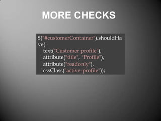 MORE CHECKS
$("#customerContainer").shouldHa
ve(
text("Customer profile"),
attribute("title", "Profile"),
attribute("readonly"),
cssClass("active-profile"));

 