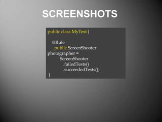 SCREENSHOTS
public class MyTest {
@Rule
public ScreenShooter
photographer =
ScreenShooter
.failedTests()
.succeededTests();
}

 