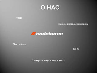 О НАС
TDD

Парное программирование

Чистый код
KISS

Прогеры пишут и код, и тесты

 