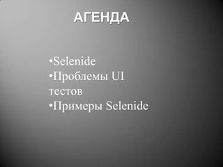 АГЕНДА
•Selenide
•Проблемы UI
тестов
•Примеры Selenide

 