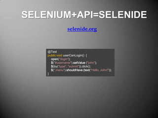 SELENIUM+API=SELENIDE
selenide.org

@Test
public void userCanLogin() {
open("/login");
$("#username").setValue ("john");
$(by("type", "submit")).click();
$(".menu").shouldHave (text("Hello, John!"));
}

 