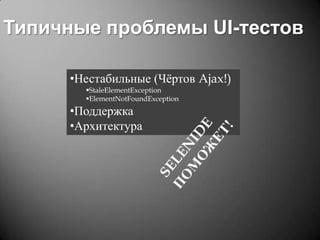 Типичные проблемы UI-тестов
•Нестабильные (Чёртов Ajax!)
StaleElementException
ElementNotFoundException

•Поддержка
•Архитектура

 