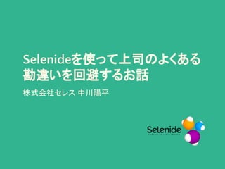 Selenideを使って上司のよくある
勘違いを回避するお話
株式会社セレス 中川陽平
 