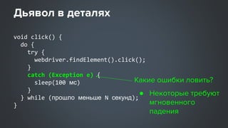 Дьявол в деталях
void click() {
do {
try {
webdriver.findElement().click();
}
catch (Exception e) {
sleep(100 мс)
}
} whil...