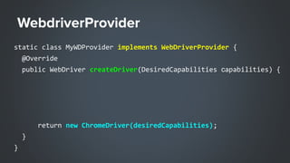 WebdriverProvider
static class MyWDProvider implements WebDriverProvider {
@Override
public WebDriver createDriver(Desired...