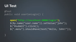 UI Test
@Test
public void userCanLogin() {
open("http://localhost:8080/login");
$(By.name("user.name")).setValue("john");
...
