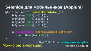 Пэдж обжекты и Appium
class MobileCalculatorPage {
@AndroidFindBy(id = "op_add")
@iOSFindBy(id = “op_add”);
SelenideElemen...