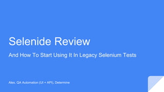 Selenide Review
And How To Start Using It In Legacy Selenium Tests
Alex, QA Automation (UI + API), Determine
 