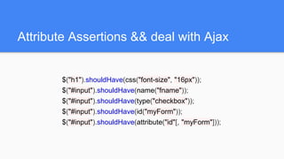 Attribute Assertions && deal with Ajax
$("h1").shouldHave(css("font-size", "16px"));
$("#input").shouldHave(name("fname"))...