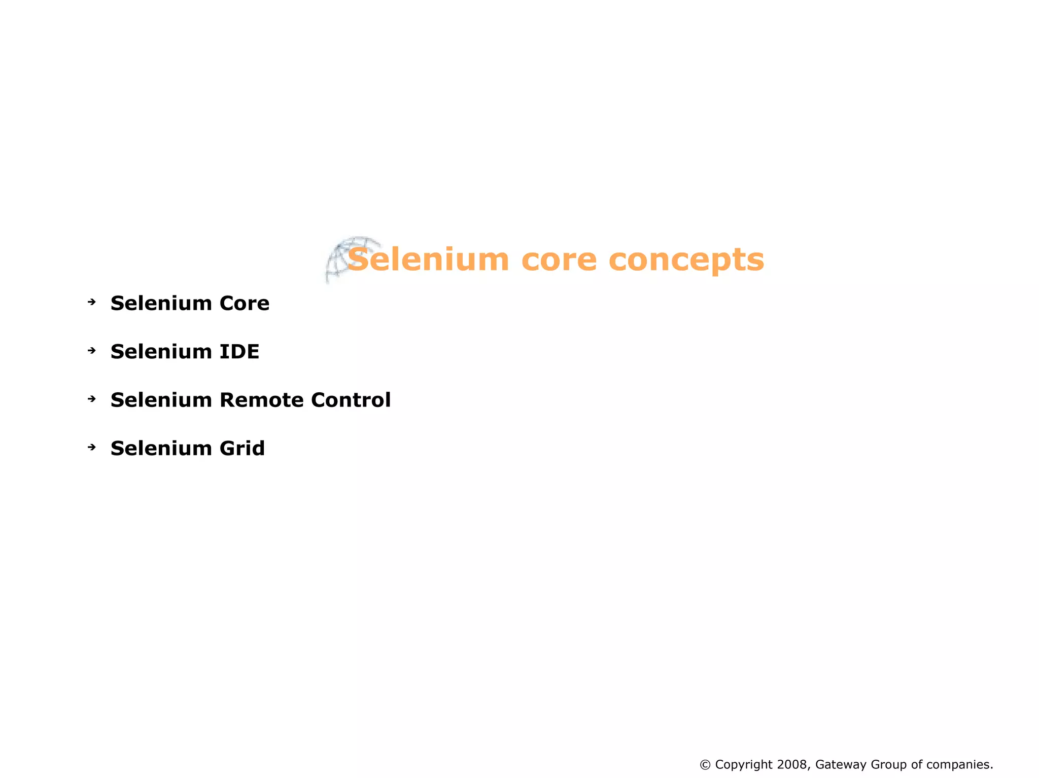Selenium Core Selenium IDE Selenium Remote Control Selenium Grid Selenium core concepts © Copyright 2008, Gateway Group of companies. 
