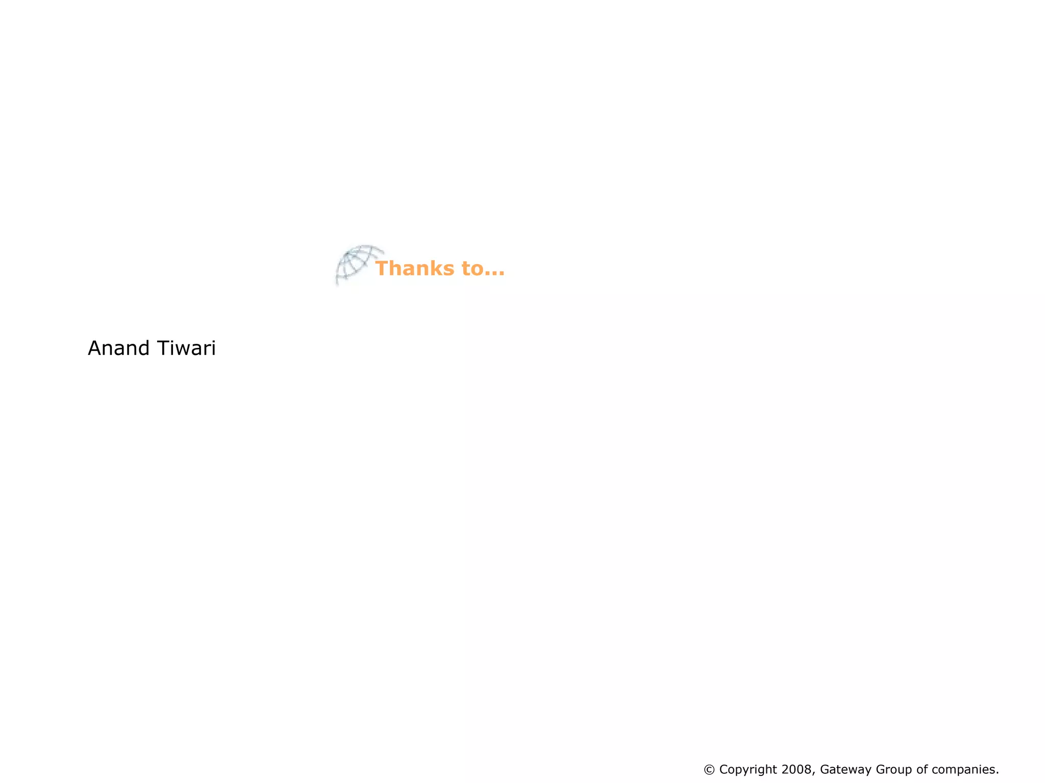 Anand Tiwari Thanks to... © Copyright 2008, Gateway Group of companies. 