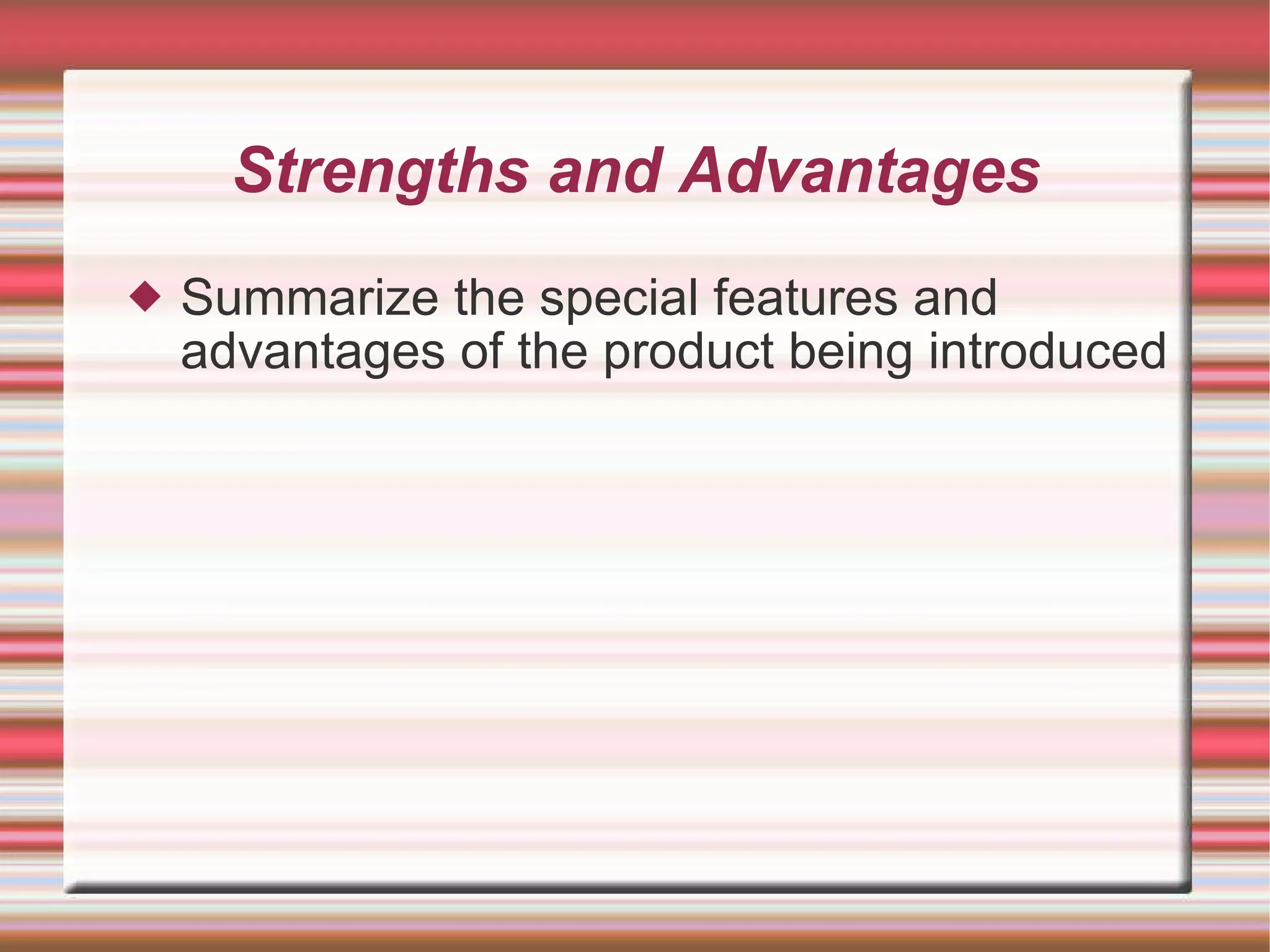 Strengths and Advantages Summarize the special features and advantages of the product being introduced 