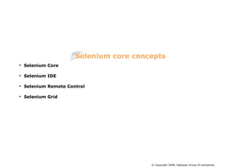 Selenium Core Selenium IDE Selenium Remote Control Selenium Grid Selenium core concepts © Copyright 2008, Gateway Group of companies. 