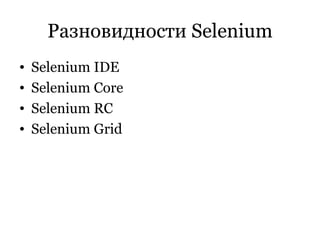 Разновидности  Selenium Selenium IDE Selenium Core Selenium RC Selenium Grid 