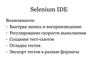 Selenium IDE Возможности: Быстрая запись и воспроизведение Регулирование скорости выполнения Создание тест-сьютов Отладка тестов Экспорт тестов в разные форматы 