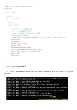 using Microsoft.VisualStudio.TestTools.UnitTesting;
using Selenium;


namespace SeleniumTest
{
    [TestClass]
    public class UnitTest1
    {
        [TestMethod]
        public void Test()
        {
            //127.0.0.1Ϊ Selenium Էλá
            //4444Ϊ Selenium Է˿ڡ
            //*iexplore ΪͣҰΪ IE 
            //http://www. ΪԴַ
            ISelenium selenium = new DefaultSelenium("127.0.0.1", 4444, "*iexplore", "http://www.");
            selenium.Start();
            selenium.Open("/");
            selenium.Type("kw", "hyddd");
            selenium.Click("sb");
            selenium.WaitForPageToLoad("30000");
            Assert.IsTrue(selenium.IsTextPresent("hyddd - ԰"));
            selenium.Click("//table[@id='1']/tbody/tr/td/a/font");
            selenium.Close();
            selenium.Stop();
        }
    }
}



4. Selenium Է

    cmd  selenium-server-1.0-beta-2Ŀ¼롰java -jar selenium-server.jar(ҪȰװ JRE) Selenium
Է
 
