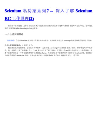 Selenium ˽   ϵ  7 --     Selenium
RC ԭ(2)
       (2)
  ǰһƪ⣬Ϊʲô Selenium RC е Selenium Server Ҫִʽ?ʵ
ġͬԴԡ(The Same Origin Policy)йء


һ.ʲôͬԴ
 .

  ͬԴԣ Netscape һİȫԣеĿ֧ javascript ʹԡ

ΪʲôҪͬԴԣٸӣ
  ûͬԴԣᷢʲôأ֪JavaScript ܶණ磺ȡ/޸ҳĳ
ֵڴһ  tab дվһ tab дһվ
Ǹվһר޸Ϣ JavaScript վִ JavaScript ʱ
ҳͻᱻ JavaScript ޸ģǳأͬԴԾΪ˷ֹ鷢 ͼ
 
