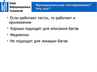Функциональное тестирование? Что это? Если работают тесты, то работает и приложение Хорошо подходят для описания багов Медленны Не подходят для локации багов 