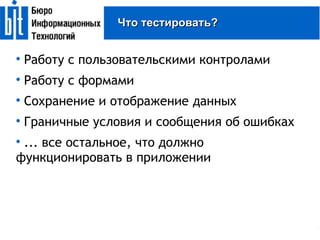 Работу с пользовательскими контролами Работу с формами Сохранение и отображение данных Граничные условия и сообщения об ошибках ... все остальное, что должно функционировать в приложении Что тестировать? 
