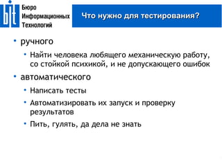 Что нужно для тестирования? ручного Найти человека любящего механическую работу, со стойкой психикой, и не допускающего ошибок автоматического Написать тесты Автоматизировать их запуск и проверку результатов Пить, гулять, да дела не знать 