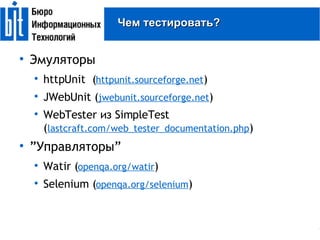 Чем тестировать? Эмуляторы httpUnit  ( httpunit.sourceforge.net )‏ JWebUnit ( jwebunit.sourceforge.net )‏ WebTester из SimpleTest ( lastcraft.com/web_tester_documentation.php )‏ ” Управляторы” Watir ( openqa.org/watir )‏ Selenium ( openqa.org/selenium )‏ 