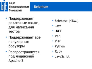 Selenium Поддерживает различные языки, для написания тестов Поддерживает все популярные браузеры Распространяется под лицензией Apache 2 Selenese (HTML)‏ Java .NET Perl PHP Python Ruby JavaScript 